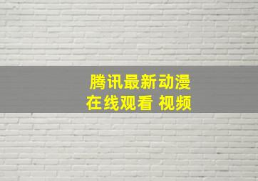 腾讯最新动漫在线观看 视频